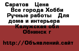 Саратов › Цена ­ 35 000 - Все города Хобби. Ручные работы » Для дома и интерьера   . Калужская обл.,Обнинск г.